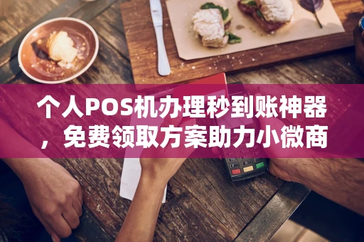 石拐个人POS机办理秒到账神器，免费领取方案助力小微商户稳定收款