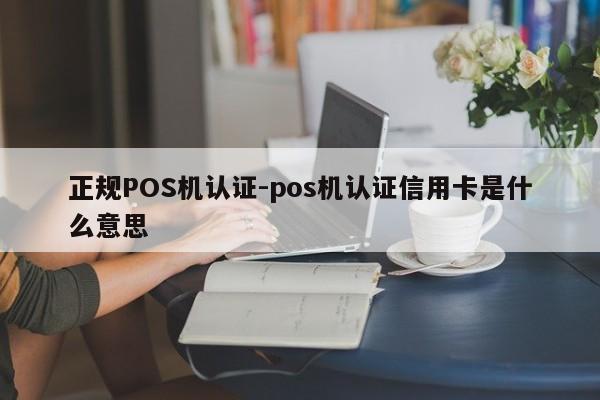 石拐正规POS机认证-pos机认证信用卡是什么意思